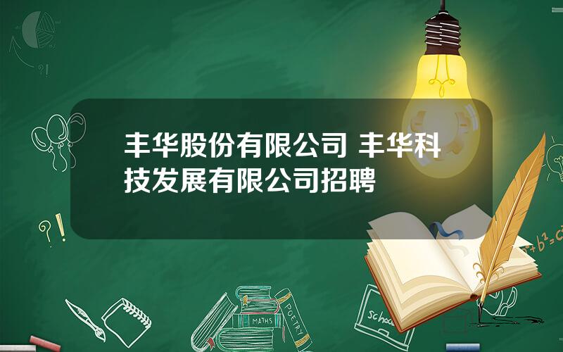 丰华股份有限公司 丰华科技发展有限公司招聘